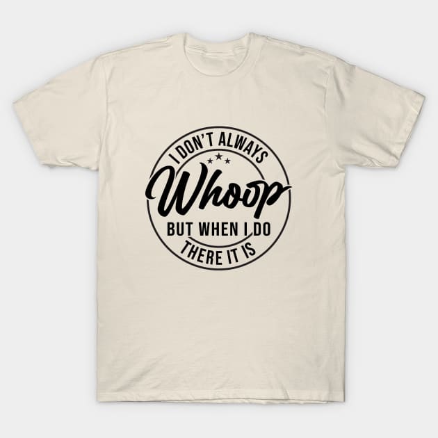 I Don't Always Whoop But When I Do There It Is Funny Saying T-Shirt by Nisrine